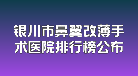 银川市鼻翼改薄手术医院排行榜公布