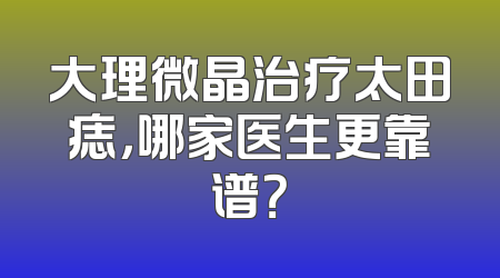 大理微晶治疗太田痣，哪家医生更靠谱？
