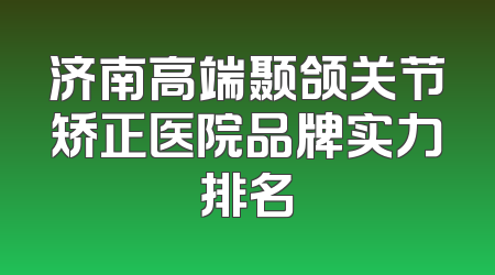 济南高端颞颌关节矫正医院品牌实力排名