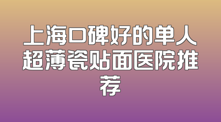 上海口碑好的单人超薄瓷贴面医院推荐