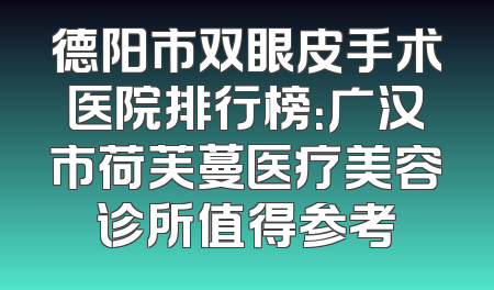 德阳市双眼皮手术医院排行榜：广汉市荷芙蔓医疗美容诊所值得参考