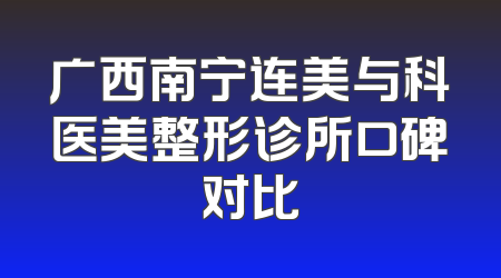 广西南宁连美与科医美整形诊所口碑对比