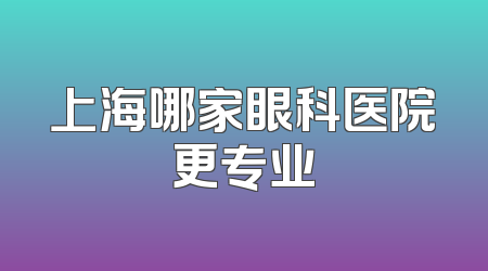 上海哪家眼科医院更专业