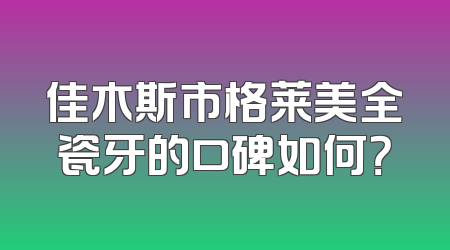 佳木斯市格莱美全瓷牙的口碑如何？