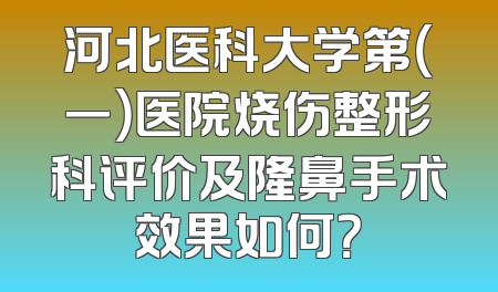 河北医科大学第（一）医院烧伤整形科评价及隆鼻手术效果如何？