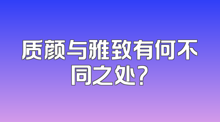 质颜与雅致有何不同之处？