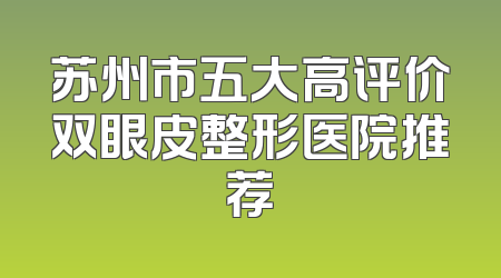 苏州市五大高评价双眼皮整形医院推荐