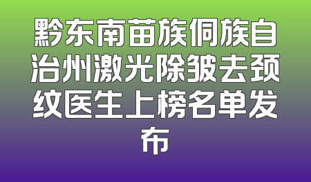黔东南苗族侗族自治州激光除皱去颈纹医生上榜名单发布
