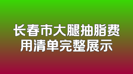 长春市大腿抽脂费用清单完整展示