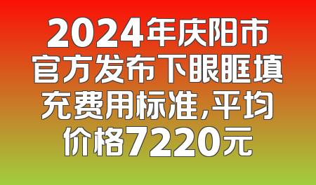 2024年庆阳市官方发布下眼眶填充费用标准，平均价格7220元