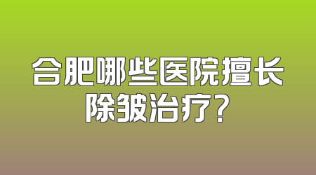 合肥哪些医院擅长除皱治疗？