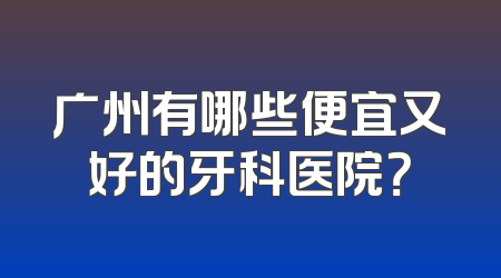 广州有哪些便宜又好的牙科医院？