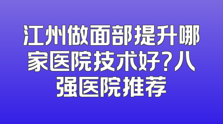 江州做面部提升哪家医院技术好？八强医院推荐