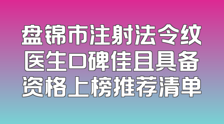 盘锦市注射法令纹医生口碑佳且具备资格上榜推荐清单