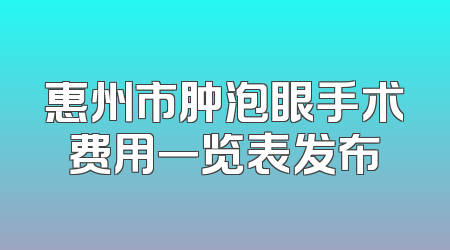 惠州市肿泡眼手术费用一览表发布