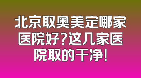 北京取奥美定哪家医院好？这几家医院取的干净！