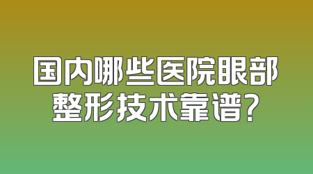 国内哪些医院眼部整形技术靠谱？