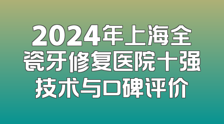 2024年上海全瓷牙修复医院十强技术与口碑评价