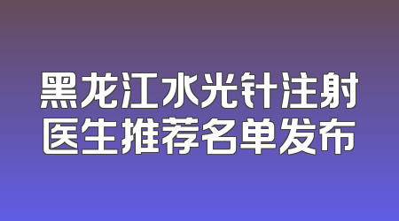 黑龙江水光针注射医生推荐名单发布