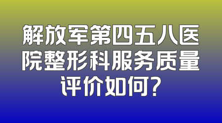 解放军第四五八医院整形科服务质量评价如何？