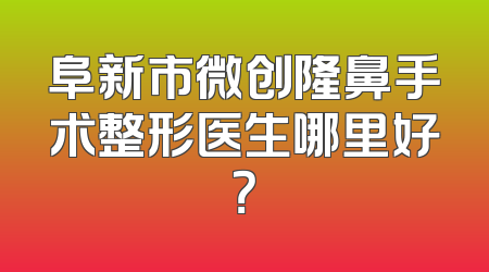 阜新市微创隆鼻手术整形医生哪里好？