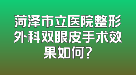 菏泽市立医院整形外科双眼皮手术效果如何？