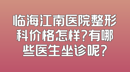 临海江南医院整形科价格怎样？有哪些医生坐诊呢？