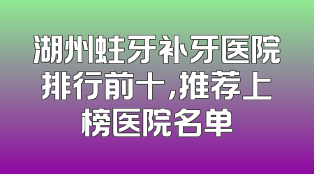 湖州蛀牙补牙医院排行前十，推荐上榜医院名单