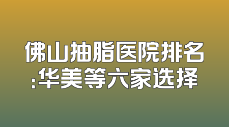 佛山抽脂医院排名：华美等六家选择