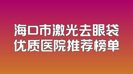 海口市激光去眼袋优质医院推荐榜单