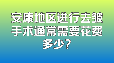 安康地区进行去皱手术通常需要花费多少？