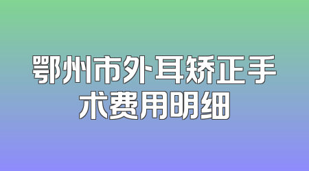 鄂州市外耳矫正手术费用明细