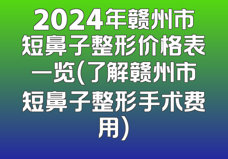 2024年赣州市短鼻子整形价格表一览（了解赣州市短鼻子整形手术费用）