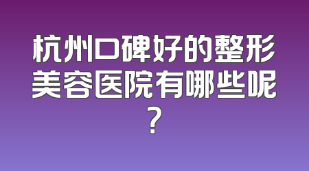 杭州口碑好的整形美容医院有哪些呢？