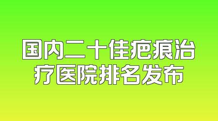 国内二十佳疤痕治疗医院排名发布