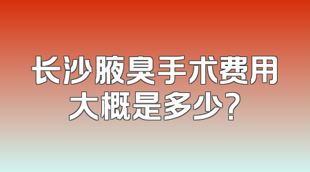长沙腋臭手术费用大概是多少？