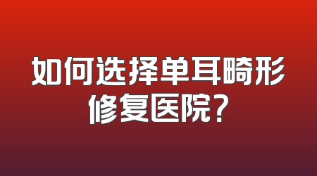 如何选择单耳畸形修复医院？