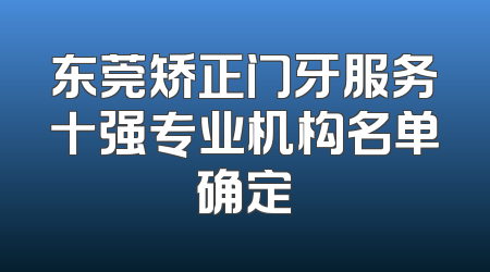 东莞矫正门牙服务十强专业机构名单确定