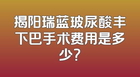 揭阳瑞蓝玻尿酸丰下巴手术费用是多少？
