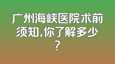 广州海峡医院术前须知，你了解多少？