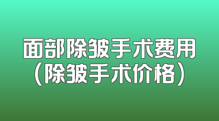 面部除皱手术费用(除皱手术价格)