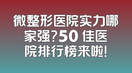 微整形医院实力哪家强？50 佳医院排行榜来啦！