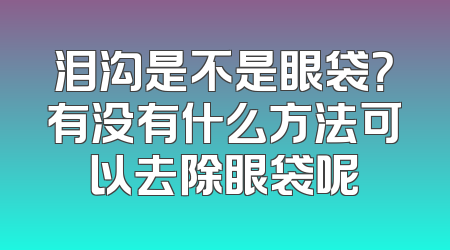 泪沟是不是眼袋？有没有什么方法可以去除眼袋呢
