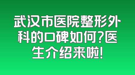 武汉市医院整形外科的口碑如何？医生介绍来啦！