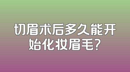 切眉术后多久能开始化妆眉毛？