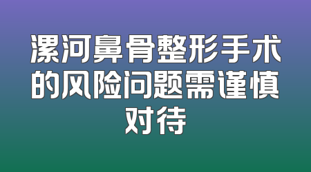 漯河鼻骨整形手术的风险问题需谨慎对待