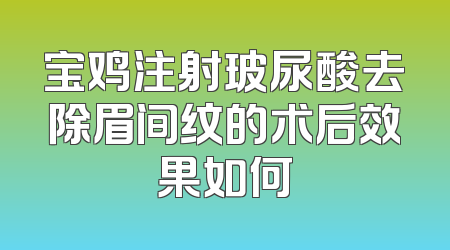 宝鸡注射玻尿酸去除眉间纹的术后效果如何