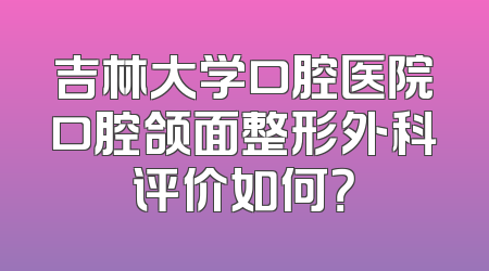 吉林大学口腔医院口腔颌面整形外科评价如何？