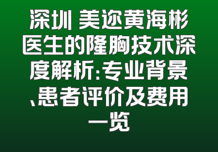 深圳蒳美迩黄海彬医生的隆胸技术深度解析：专业背景、患者评价及费用一览