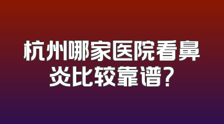 杭州哪家医院看鼻炎比较靠谱？